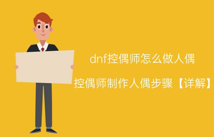 dnf控偶师怎么做人偶 控偶师制作人偶步骤【详解】